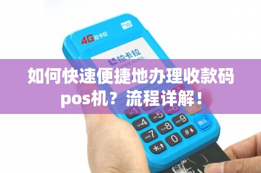 如何快速便捷地办理收款码POS机？流程详解与避坑指南